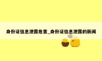 身份证信息泄露危害_身份证信息泄露的新闻