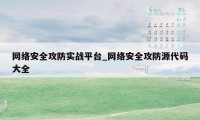 网络安全攻防实战平台_网络安全攻防源代码大全