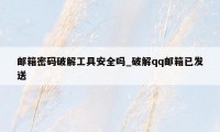 邮箱密码破解工具安全吗_破解qq邮箱已发送