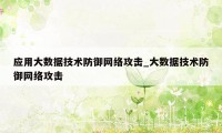 应用大数据技术防御网络攻击_大数据技术防御网络攻击