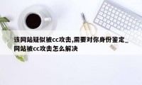 该网站疑似被cc攻击,需要对你身份鉴定_网站被cc攻击怎么解决