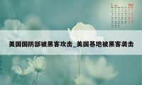 美国国防部被黑客攻击_美国基地被黑客袭击