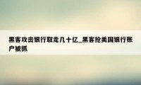 黑客攻击银行取走几十亿_黑客抢美国银行账户被抓
