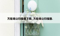 万能端口扫描器下载_万能端口扫描器.