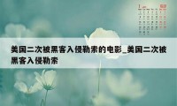 美国二次被黑客入侵勒索的电影_美国二次被黑客入侵勒索