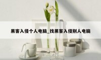 黑客入侵个人电脑_找黑客入侵别人电脑