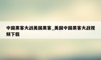 中国黑客大战美国黑客_美国中国黑客大战视频下载