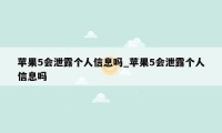 苹果5会泄露个人信息吗_苹果5会泄露个人信息吗