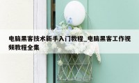 电脑黑客技术新手入门教程_电脑黑客工作视频教程全集